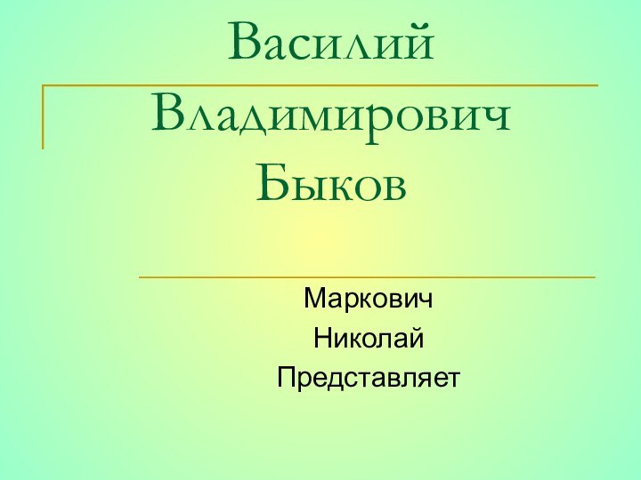 Василий Владимирович БыковМарковичНиколайПредставляет