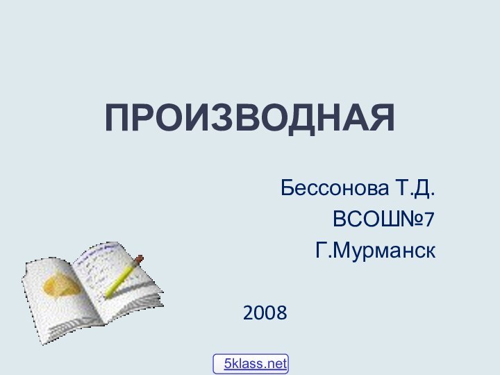ПРОИЗВОДНАЯБессонова Т.Д.ВСОШ№7Г.Мурманск2008