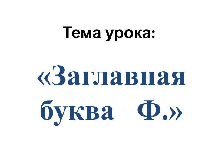 Тема урока:«Заглавная буква  Ф.»