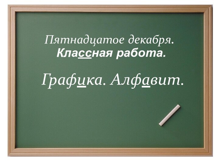 Пятнадцатое декабря.Графика. Алфавит.Классная работа.