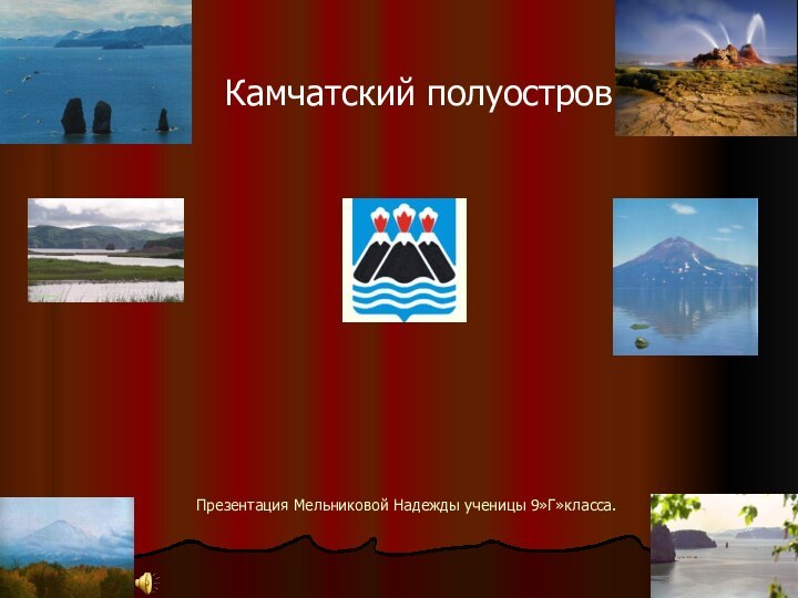 Презентация Мельниковой Надежды ученицы 9»Г»класса.Камчатский полуостров!