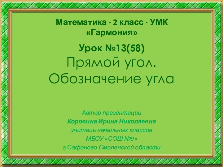 Урок №13(58) Прямой угол. Обозначение углаАвтор презентацииКоровина Ирина Николаевнаучитель начальных классовМБОУ «СОШ