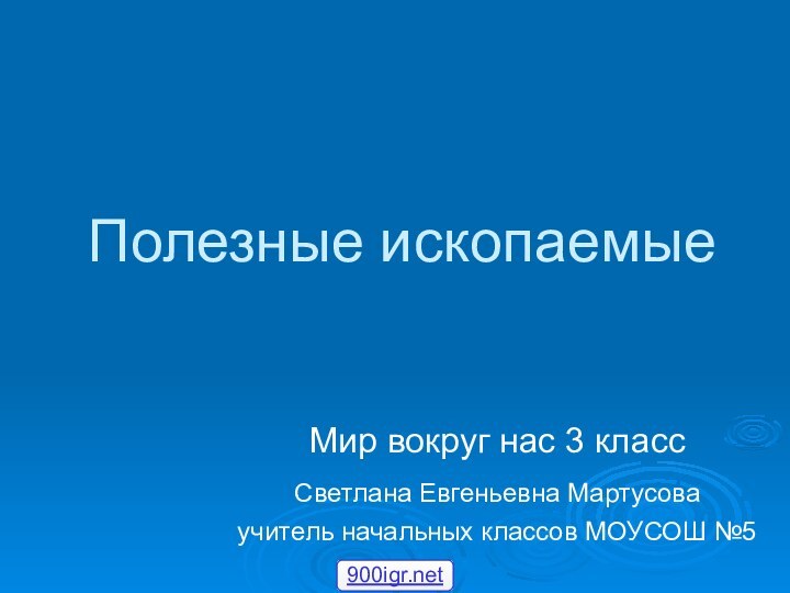 Полезные ископаемыеМир вокруг нас 3 классСветлана Евгеньевна Мартусова учитель начальных классов МОУСОШ №5