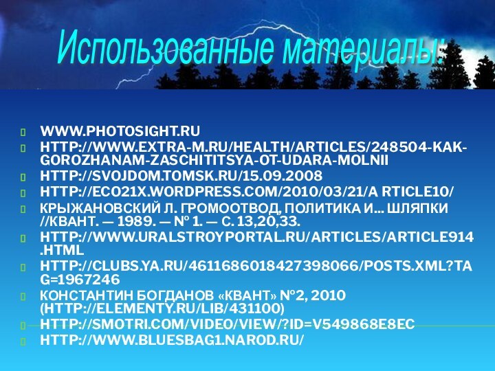 WWW.PHOTOSIGHT.RU HTTP://WWW.EXTRA-M.RU/HEALTH/ARTICLES/248504-KAK-GOROZHANAM-ZASCHITITSYA-OT-UDARA-MOLNIIHTTP://SVOJDOM.TOMSK.RU/15.09.2008 HTTP://ECO21X.WORDPRESS.COM/2010/03/21/A RTICLE10/ КРЫЖАНОВСКИЙ Л. ГРОМООТВОД, ПОЛИТИКА И... ШЛЯПКИ //КВАНТ. —