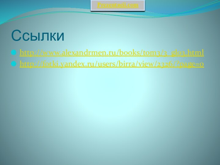 Ссылкиhttp://www.alexandrmen.ru/books/tom3/3_gl03.htmlhttp://fotki.yandex.ru/users/birra/view/2326/?page=0Prezentacii.com