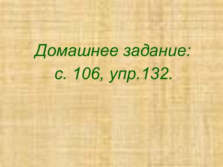 Домашнее задание: с. 106, упр.132.