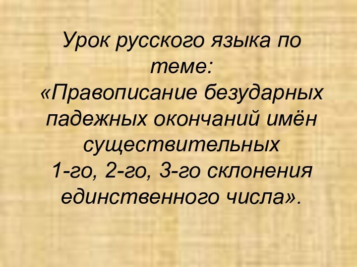 Урок русского языка по теме: «Правописание безударных падежных окончаний имён