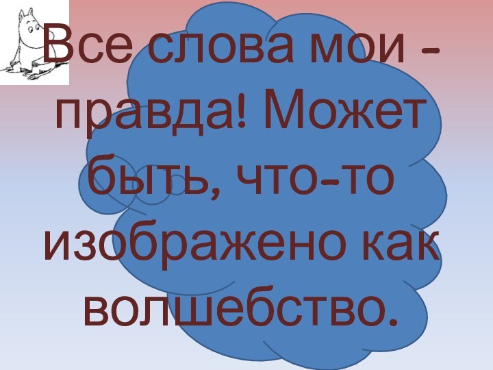 Все слова мои - правда! Может быть, что-то изображено как волшебство.