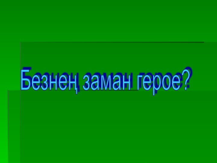 Безнең заман герое?