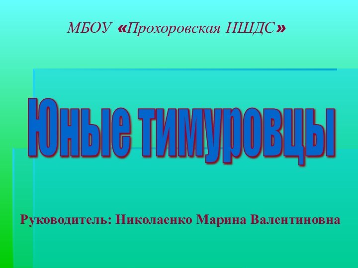 МБОУ «Прохоровская НШДС»   Юные тимуровцы Руководитель: Николаенко Марина Валентиновна