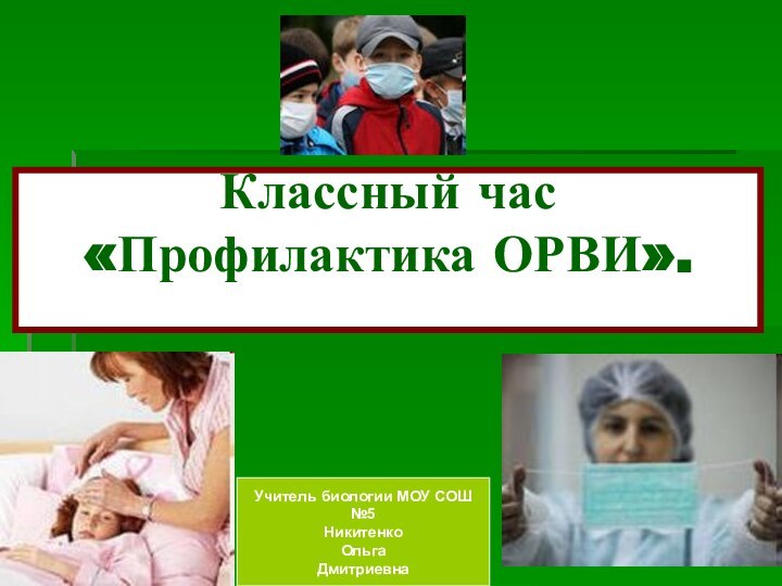 Классный час «Профилактика ОРВИ». Учитель биологии МОУ СОШ №5Никитенко Ольга Дмитриевна