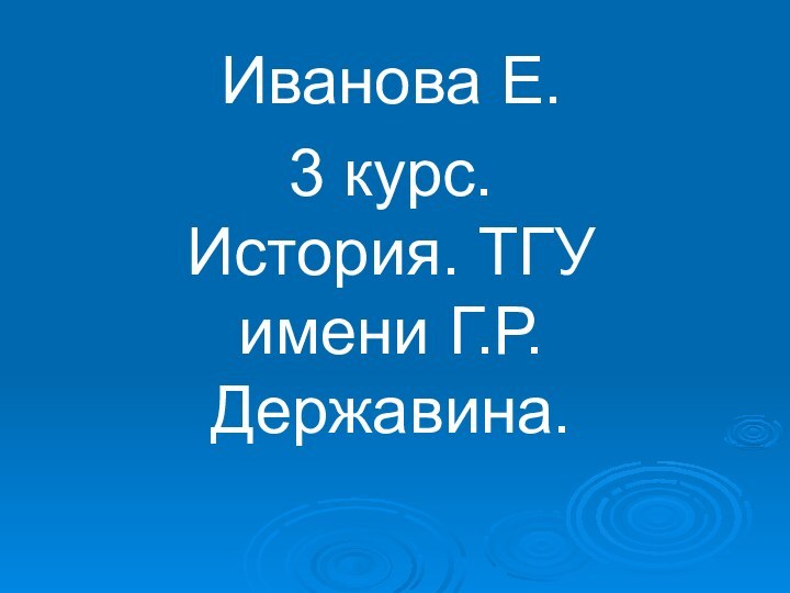 Иванова Е.3 курс. История. ТГУ имени Г.Р. Державина.