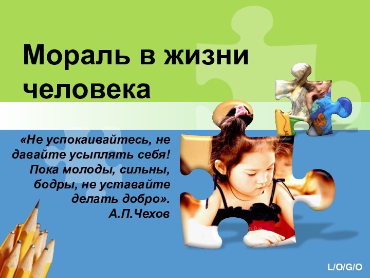 Мораль в жизни человека«Не успокаивайтесь, не давайте усыплять себя! Пока молоды, сильны,