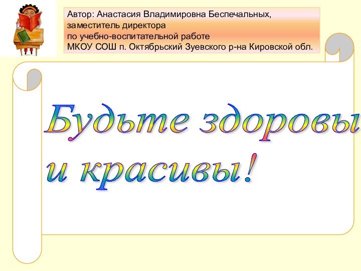 Будьте здоровы  и красивы!Автор: Анастасия Владимировна Беспечальных,заместитель директора по учебно-воспитательной работеМКОУ