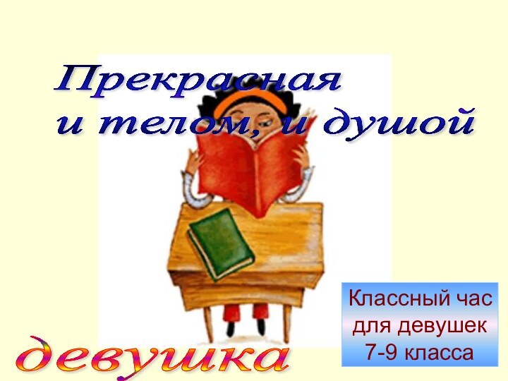 Прекрасная  и телом, и душойдевушка Классный час для девушек 7-9 класса