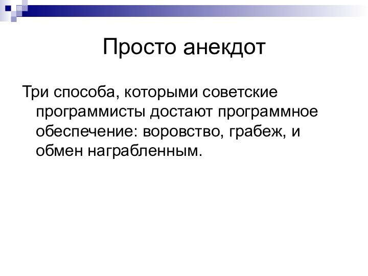 Просто анекдотТри способа, которыми советские программисты достают программное обеспечение: воровство, грабеж, и обмен награбленным.