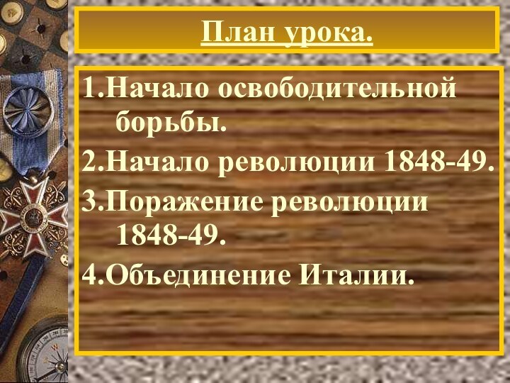 План урока.1.Начало освободительной борьбы.2.Начало революции 1848-49.3.Поражение революции 1848-49.4.Объединение Италии.