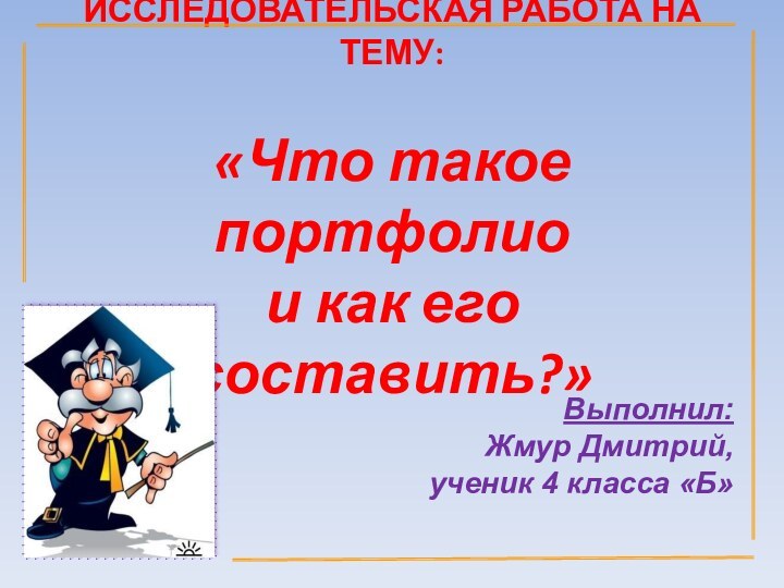 ИССЛЕДОВАТЕЛЬСКАЯ РАБОТА НА ТЕМУ:   «Что такое портфолио  и как его