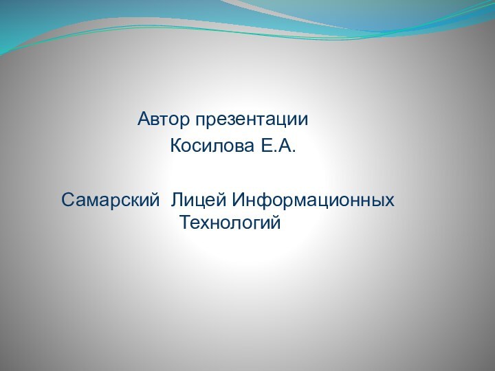 Автор презентации   Косилова Е.А. Самарский Лицей Информационных Технологий