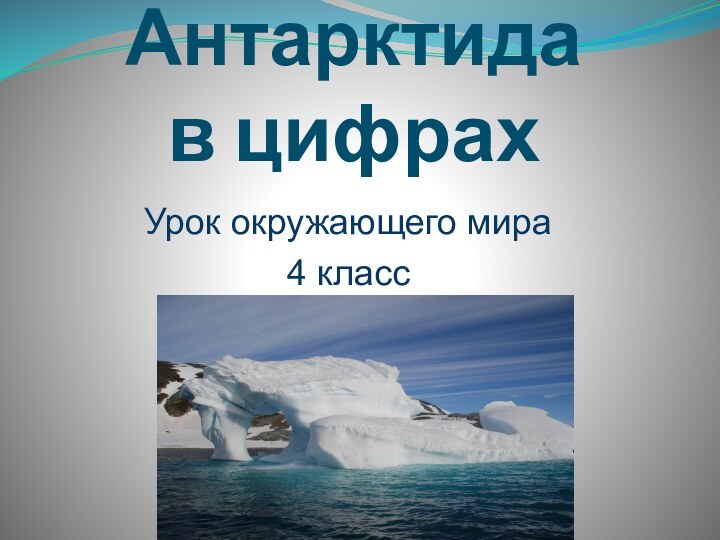 Антарктида в цифрахУрок окружающего мира 4 класс