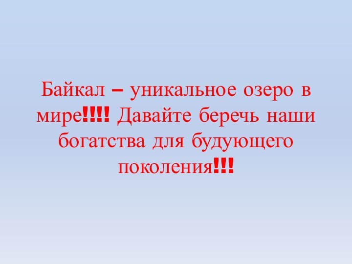 Байкал – уникальное озеро в мире!!!! Давайте беречь наши богатства для будующего поколения!!!