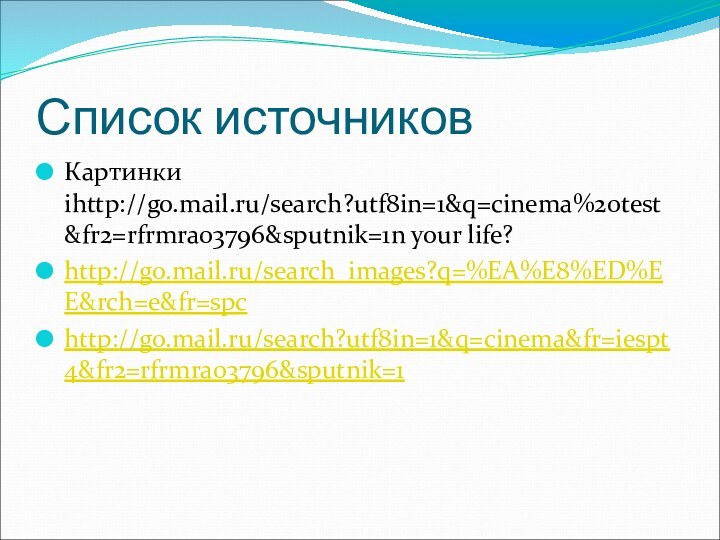 Список источниковКартинки ihttp://go.mail.ru/search?utf8in=1&q=cinema%20test&fr2=rfrmra03796&sputnik=1n your life?http://go.mail.ru/search_images?q=%EA%E8%ED%EE&rch=e&fr=spchttp://go.mail.ru/search?utf8in=1&q=cinema&fr=iespt4&fr2=rfrmra03796&sputnik=1