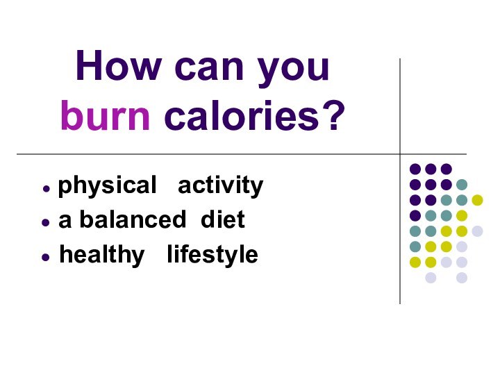 How can you burn calories? physical  activity a balanced diet healthy  lifestyle