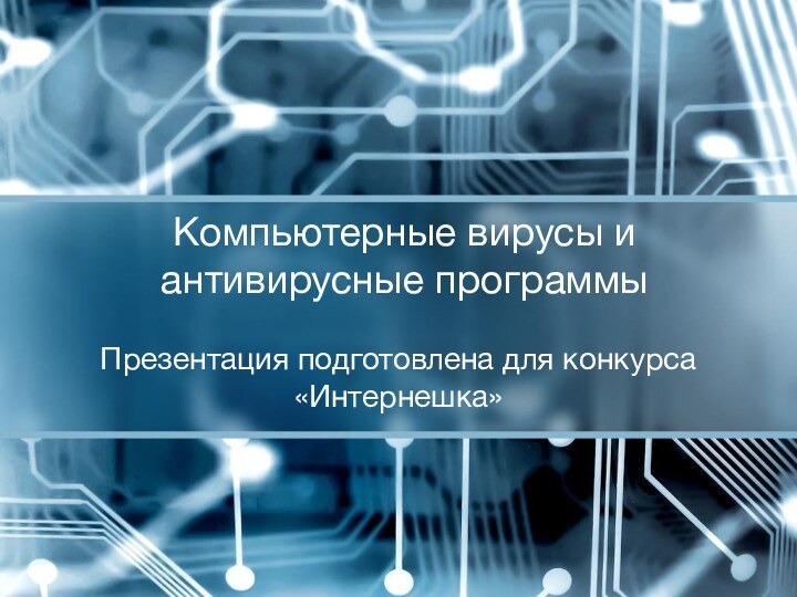 Компьютерные вирусы и антивирусные программыПрезентация подготовлена для конкурса «Интернешка»