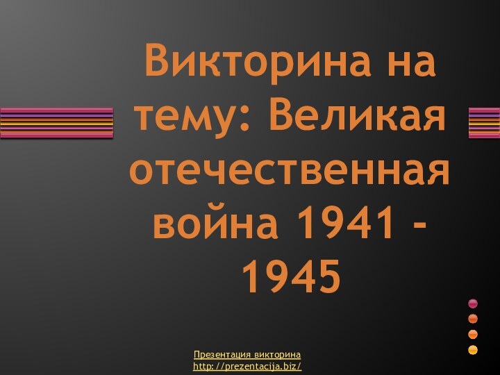 Викторина на тему: Великая отечественная война 1941 - 1945Презентация викторинаhttp://prezentacija.biz/