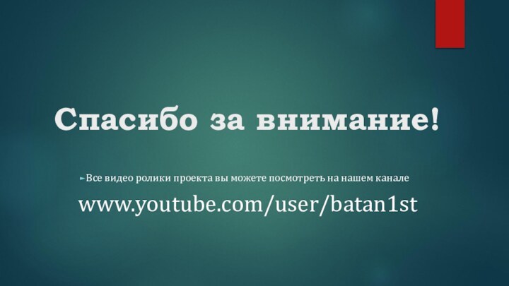 Спасибо за внимание!Все видео ролики проекта вы можете посмотреть на нашем канале www.youtube.com/user/batan1st