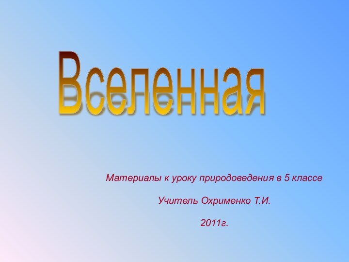 Материалы к уроку природоведения в 5 классеУчитель Охрименко Т.И.2011г. Вселенная