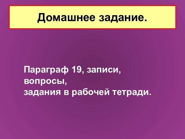 Домашнее задание.Параграф 19, записи, вопросы, задания в рабочей тетради.