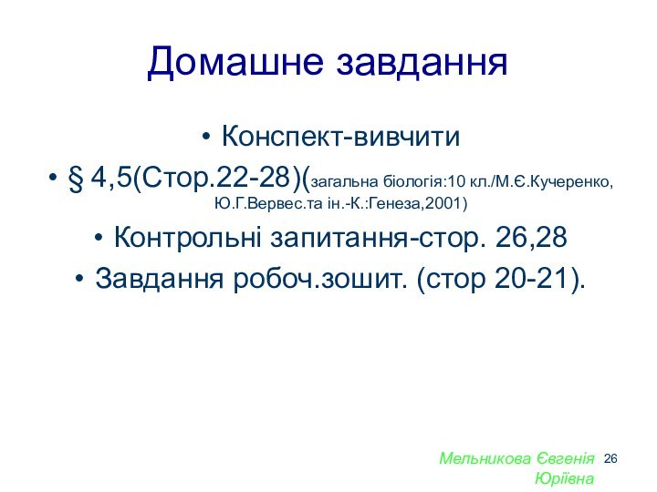 Домашне завданняКонспект-вивчити§ 4,5(Стор.22-28)(загальна біологія:10 кл./М.Є.Кучеренко,Ю.Г.Вервес.та ін.-К.:Генеза,2001)Контрольні запитання-стор. 26,28Завдання робоч.зошит. (стор 20-21).Мельникова Євгенія