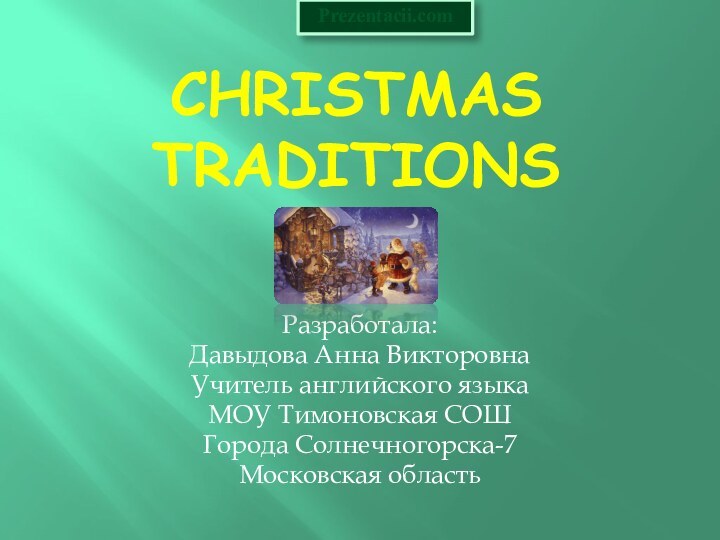 Christmas Traditions Разработала:Давыдова Анна ВикторовнаУчитель английского языкаМОУ Тимоновская СОШГорода Солнечногорска-7Московская областьPrezentacii.com