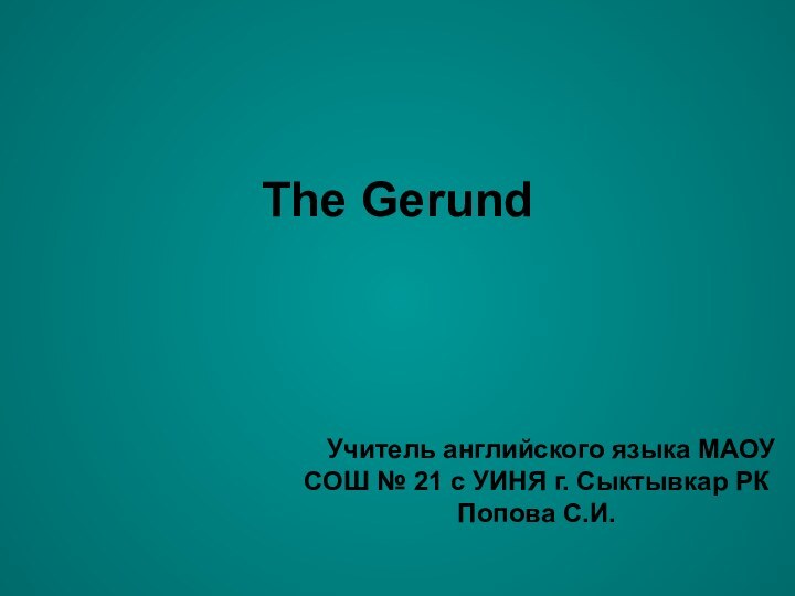 The Gerund  Учитель английского языка МАОУ СОШ № 21 с УИНЯ