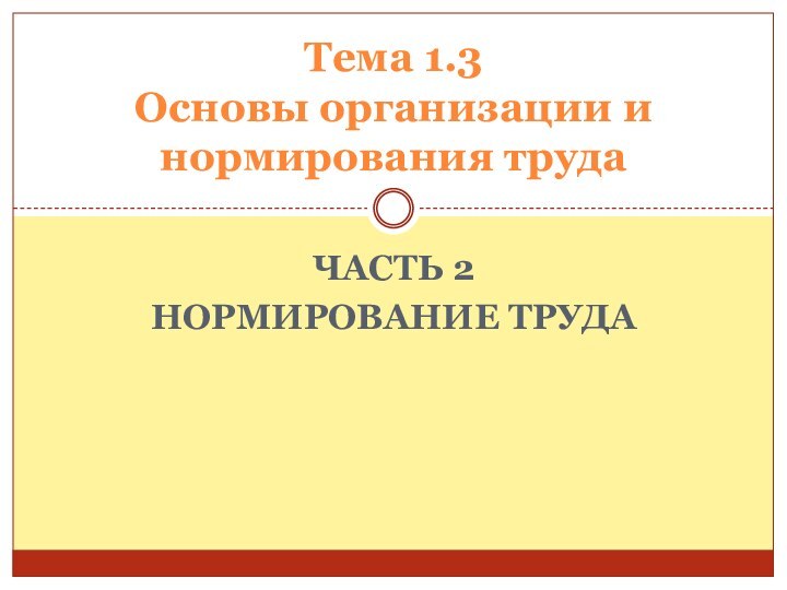 ЧАСТЬ 2нормирование трудаТема 1.3 Основы организации и нормирования труда