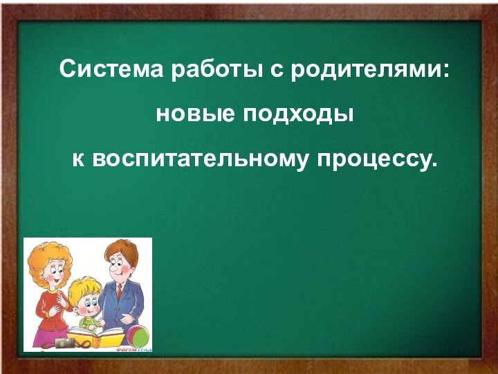 Система работы с родителями: новые подходы к воспитательному процессу.