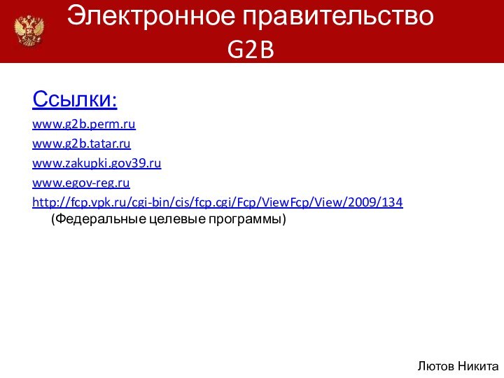 Электронное правительство G2BСсылки:www.g2b.perm.ruwww.g2b.tatar.ruwww.zakupki.gov39.ruwww.egov-reg.ruhttp://fcp.vpk.ru/cgi-bin/cis/fcp.cgi/Fcp/ViewFcp/View/2009/134 (Федеральные целевые программы)Лютов Никита