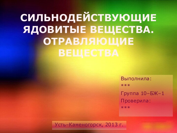 СИЛЬНОДЕЙСТВУЮЩИЕ ЯДОВИТЫЕ ВЕЩЕСТВА. ОТРАВЛЯЮЩИЕ ВЕЩЕСТВАВыполнила:***Группа 10–БЖ–1Проверила: ***Усть–Каменогорск, 2013 г.