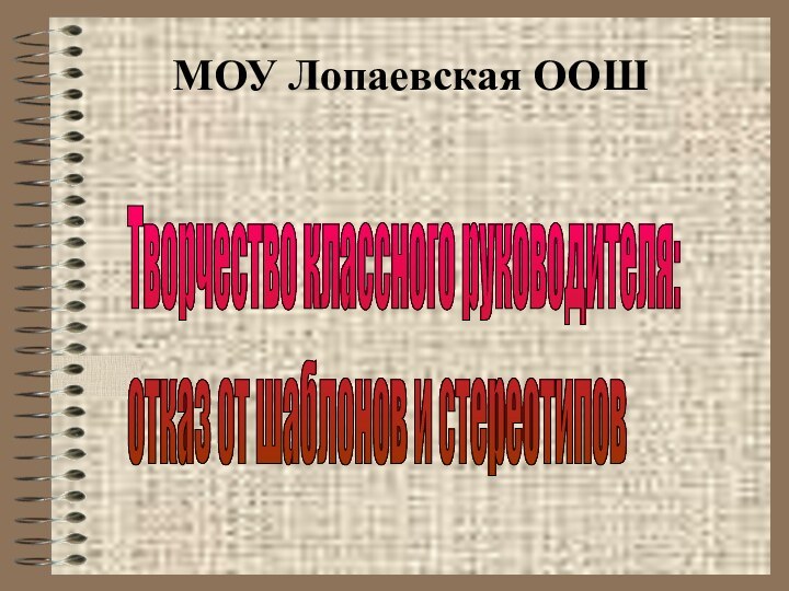 МОУ Лопаевская ООШ Творчество классного руководителя:  отказ от шаблонов и стереотипов