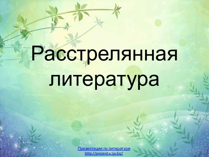 Расстрелянная литератураПрезентации по литературеhttp://prezentacija.biz/