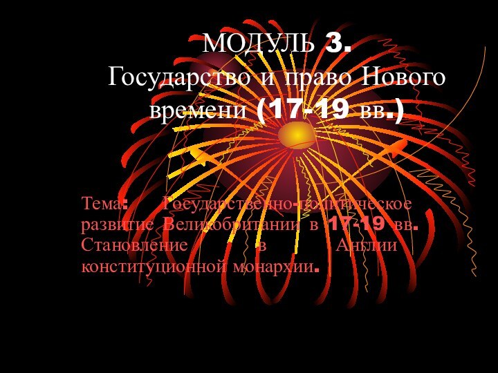 МОДУЛЬ 3. Государство и право Нового времени (17-19 вв.)Тема: Государственно-политическое развитие Великобритании