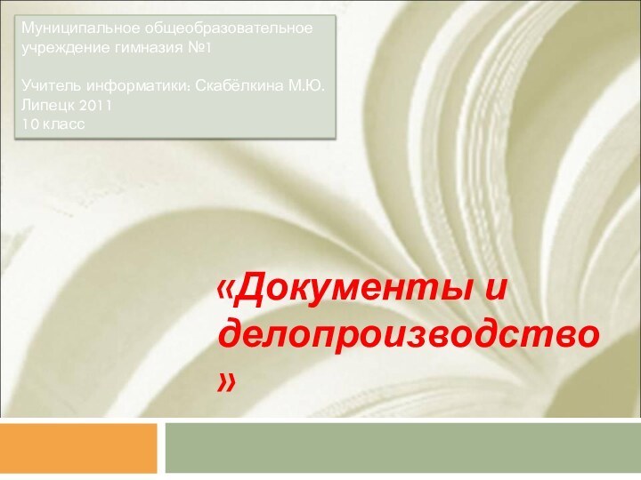 «Документы и делопроизводство»Муниципальное общеобразовательное учреждение гимназия №1Учитель информатики: Скабёлкина М.Ю.Липецк 201110 класс