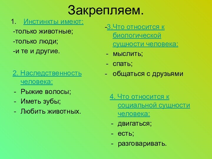 Закрепляем.Инстинкты имеют:-только животные;-только люди;-и те и другие.-3.Что относится к биологической сущности человека:мыслить;