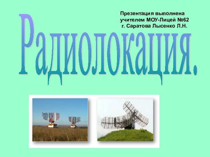 Радиолокация.Презентация выполнена учителем МОУ-Лицей №62 г. Саратова Лысенко Л.Н.