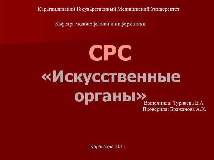 «Искусственные органы»Карагандинский Государственный Медицинский Университет Кафедра медбиофизики и информатикиСРСВыполнила: Турнаева Е.А. Проверила: Бражанова А.К.Караганда 2011