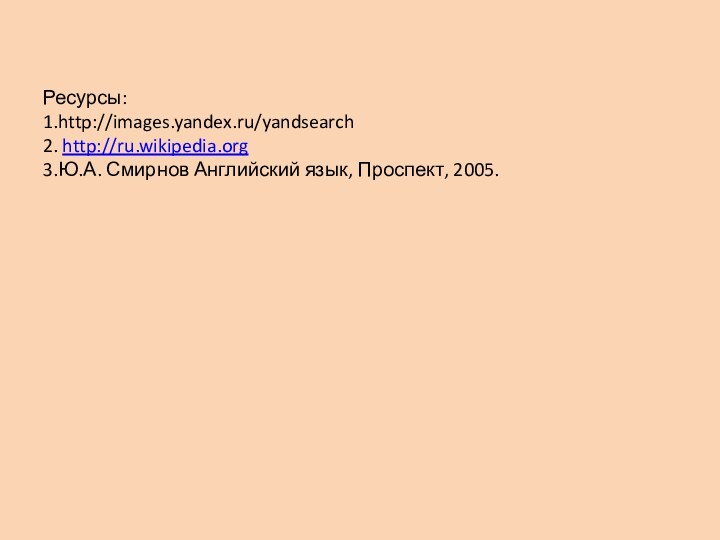 Ресурсы: 1.http://images.yandex.ru/yandsearch 2. http://ru.wikipedia.org 3.Ю.А. Смирнов Английский язык, Проспект, 2005.