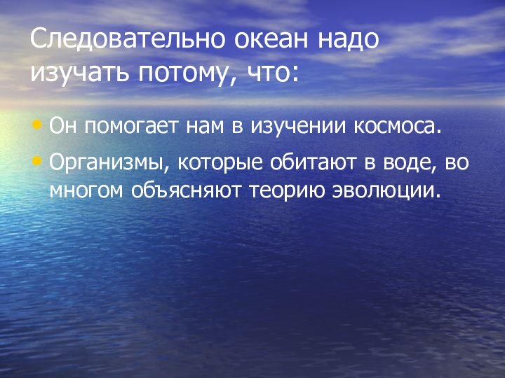 Следовательно океан надо изучать потому, что:Он помогает нам в изучении космоса.Организмы, которые