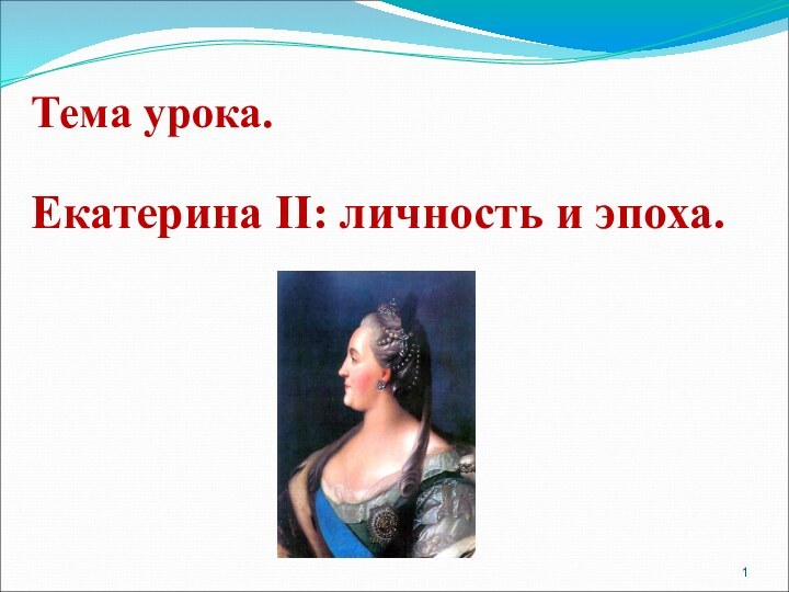 Тема урока.  Екатерина II: личность и эпоха.