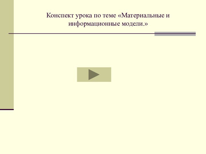 Конспект урока по теме «Материальные и информационные модели.»